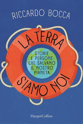 La terra siamo noi. Storie e persone per salvare il nostro futuro - Riccardo Bocca - Libro HarperCollins Italia 2020 | Libraccio.it