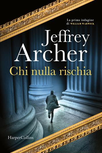 Chi nulla rischia. La prima indagine di William Warwick - Jeffrey Archer - Libro HarperCollins Italia 2021 | Libraccio.it