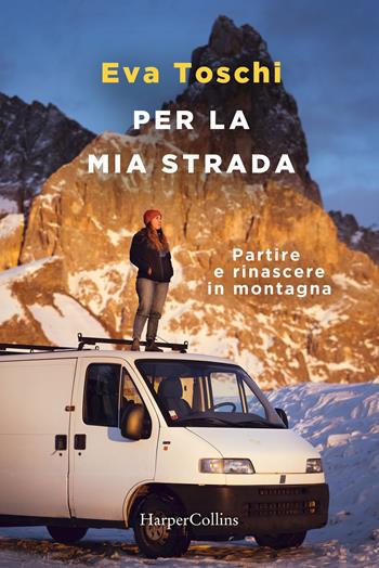 Per la mia strada. Partire e rinascere in montagna - Eva Toschi - Libro HarperCollins Italia 2021 | Libraccio.it