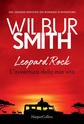 Leopard Rock. L'avventura della mia vita - Wilbur Smith - Libro HarperCollins Italia 2020 | Libraccio.it