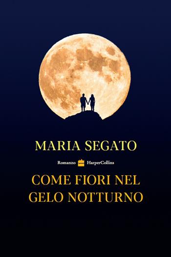 Come fiori nel gelo notturno - Maria Segato - Libro HarperCollins Italia 2021 | Libraccio.it