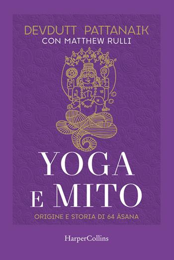 Yoga e mito. Origine e storia di 64 asana - Devdutt Pattanaik, Matthew Rulli - Libro HarperCollins Italia 2021 | Libraccio.it