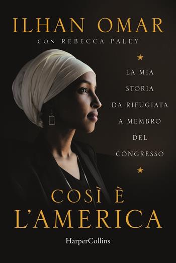 Cosi è l'America. La mia storia da rifugiata a membro del Congresso - Ilhan Omar, Rebecca Paley - Libro HarperCollins Italia 2020 | Libraccio.it