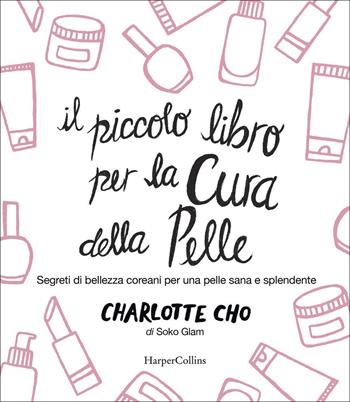 Il piccolo libro per la cura della pelle. Segreti di bellezza coreani per una pelle sana e splendente - Charlotte Cho - Libro HarperCollins Italia 2020 | Libraccio.it