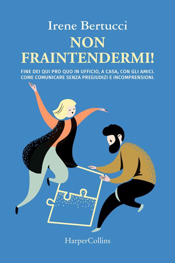 Non fraintendermi. Fine dei qui pro quo in ufficio, a casa, con gli amici. Come comunicare senza pregiudizi e incomprensioni - Irene Bertucci - Libro HarperCollins Italia 2021 | Libraccio.it