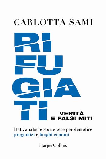 Rifugiati. Verità e falsi miti. Dati, analisi e storie vere per demolire pregiudizi e luoghi comuni - Carlotta Sami - Libro HarperCollins Italia 2021 | Libraccio.it