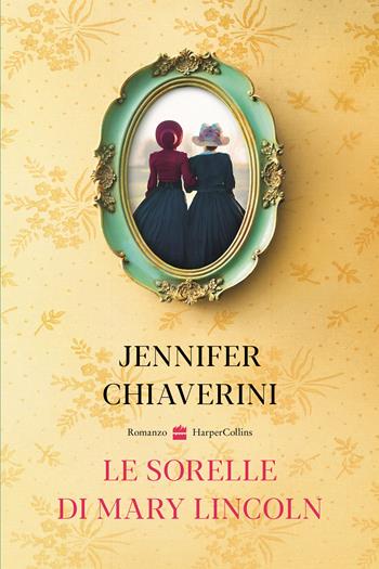 Le sorelle di Mary Lincoln - Jennifer Chiaverini - Libro HarperCollins Italia 2022 | Libraccio.it