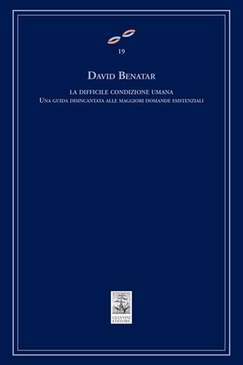 La difficile condizione umana. Una guida disincantata alle maggiori domande esistenziali - David Benatar - Libro Giannini Editore 2020, Cultura filosofica e scienze umane | Libraccio.it