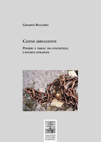 Catene arrugginite. Pensieri e parole fra concretezza e ipocrite astrazioni - Gerardo Ruggiero - Libro Giannini Editore 2024 | Libraccio.it