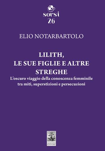 Lilith, le sue figlie e altre streghe. L'oscuro viaggio della conoscenza femminile tra miti, superstizioni e persecuzioni - Elio Notarbartolo - Libro Giannini Editore 2025, Sorsi | Libraccio.it