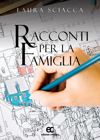 Racconti per la famiglia - Laura Sciacca - Libro Edizioni Creativa 2018 | Libraccio.it