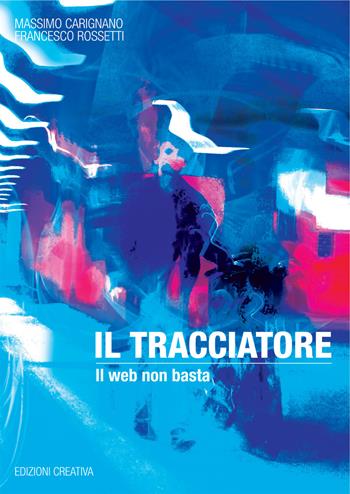 Il tracciatore. Il web non basta - Massimo Carignano, Francesco Rossetti - Libro Edizioni Creativa 2021 | Libraccio.it