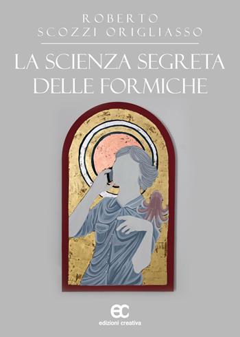 La scienza segreta delle formiche - Roberto Scozzi Origliasso - Libro Edizioni Creativa 2022 | Libraccio.it