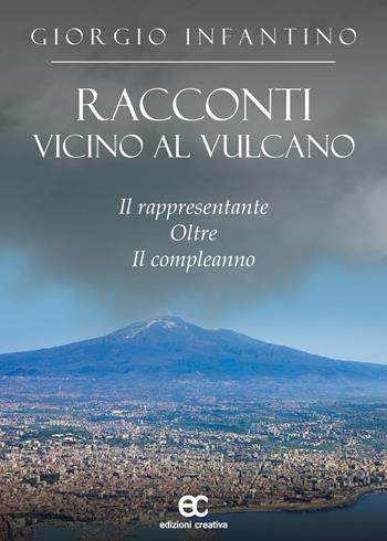 Racconti vicino al vulcano. Il rappresentante oltre il compleanno - Giorgio Infantino - Libro Edizioni Creativa 2023 | Libraccio.it