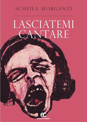 Lasciatemi cantare - Scheila Morganti - Libro Edizioni Creativa 2023 | Libraccio.it