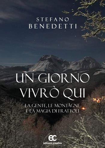 Un giorno vivrò qui. La gente, le montagne e la magia di Frattoli - Stefano Benedetti - Libro Edizioni Creativa 2024 | Libraccio.it