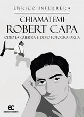 Chiamatemi Robert Capa. Odio la guerra e devo fotografarla