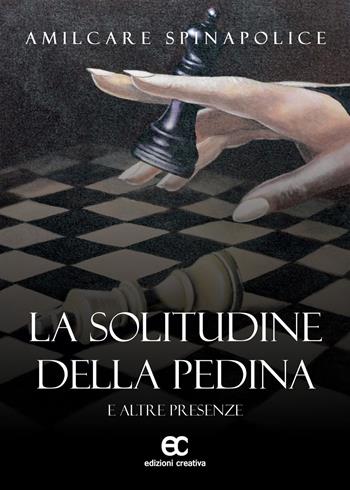 La solitudine della pedina e altre presenze - Amilcare Spinapolice - Libro Edizioni Creativa 2025 | Libraccio.it