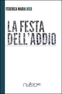 La festa dell'addio - Federica M. Riso - Libro Nulla Die 2014, Nuovo ateneo | Libraccio.it