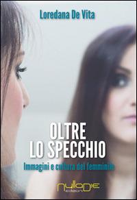 Oltre lo specchio. Immagini e cultura del femminile - Loredana De Vita - Libro Nulla Die 2014, Nuovo ateneo | Libraccio.it