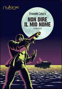 Non dire il mio nome - Emanuele Cavarra - Libro Nulla Die 2014, Lego narrativa | Libraccio.it