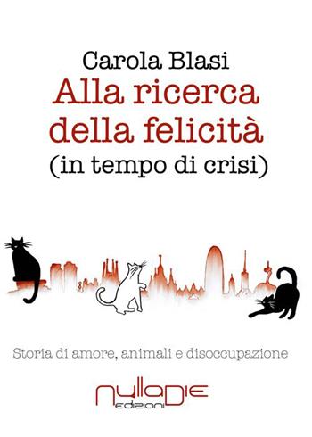 Alla ricerca della felicità (in tempo di crisi). Storia di amore, animali e disoccupazione - Carola Blasi - Libro Nulla Die 2015, Lego narrativa | Libraccio.it