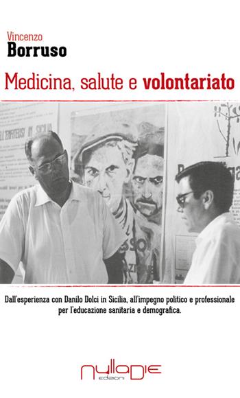 Medicina, salute e volontariato. Dall'esperienza con Danilo Dolci in Sicilia all'impegno politico e professionale per l'educazione sanitaria e demografica - Vincenzo Borruso - Libro Nulla Die 2016 | Libraccio.it