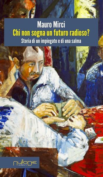 Chi non sogna un futuro radioso? Storia di un impiegato e di una salma - Mauro Mirci - Libro Nulla Die 2016, Lego parva res. I romanzi Nulla die | Libraccio.it