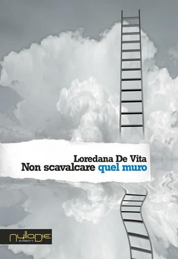 Non scavalcare quel muro - Loredana De Vita - Libro Nulla Die 2016, Lego parva res. I romanzi Nulla die | Libraccio.it