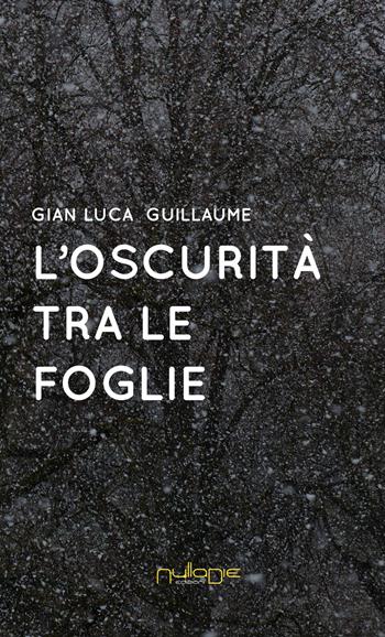 L' oscurità tra le foglie - Gian Luca Guillaume - Libro Nulla Die 2017, Parva res. Poesia e prosimetro | Libraccio.it