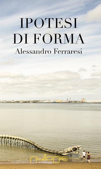Ipotesi di forma - Alessandro Ferraresi - Libro Nulla Die 2017 | Libraccio.it
