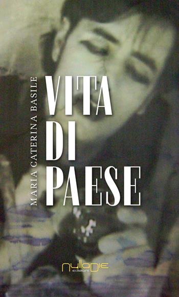 Vita di paese - Maria Caterina Basile - Libro Nulla Die 2017, Lego parva res. I romanzi Nulla die | Libraccio.it