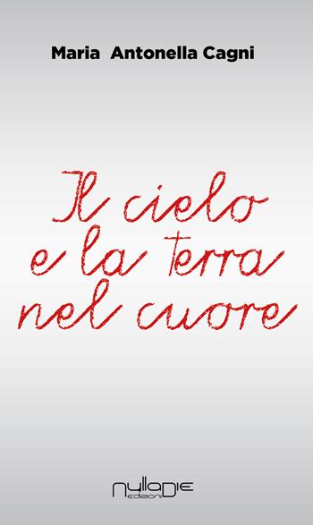 Il cielo e la terra nel cuore - M. Antonella Cagni - Libro Nulla Die 2018 | Libraccio.it