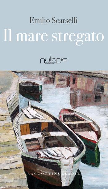 Il mare stregato - Emilio Scarselli - Libro Nulla Die 2018, Parva res. I racconti | Libraccio.it