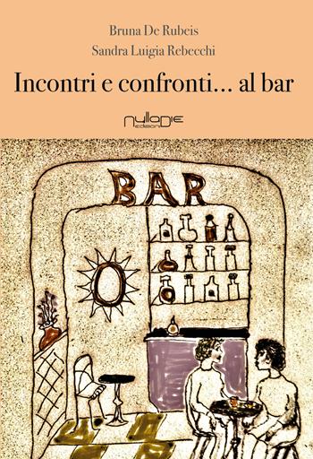 Incontri e confronti... al bar - Bruna De Rubeis, Sandra Luigia Rebecchi - Libro Nulla Die 2018, Parva res. I romanzi brevi | Libraccio.it