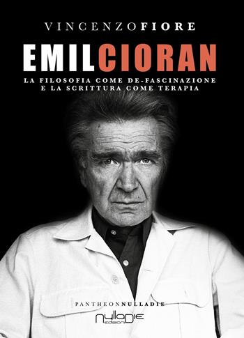 Emil Cioran. La filosofia come de-fascinazione e la scrittura come terapia - Vincenzo Fiore - Libro Nulla Die 2018, Pantheon. Il secolo breve | Libraccio.it