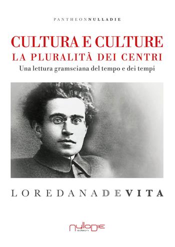 Cultura e culture. La pluralità dei centri. Una lettura gramsciana del tempo e dei tempi - Loredana De Vita - Libro Nulla Die 2018, Pantheon. Il secolo breve | Libraccio.it