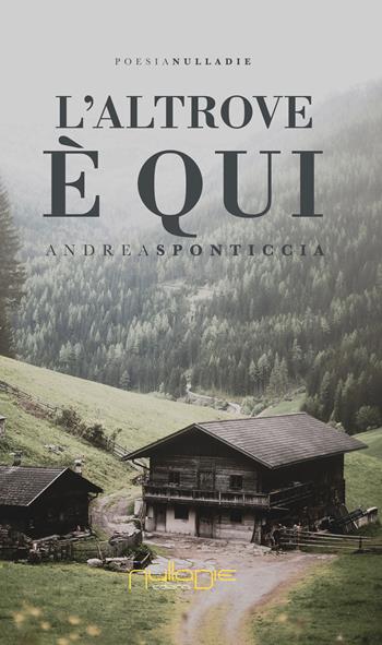 L' altrove è qui - Andrea Sponticcia - Libro Nulla Die 2018, Parva res. Poesia e prosimetro | Libraccio.it