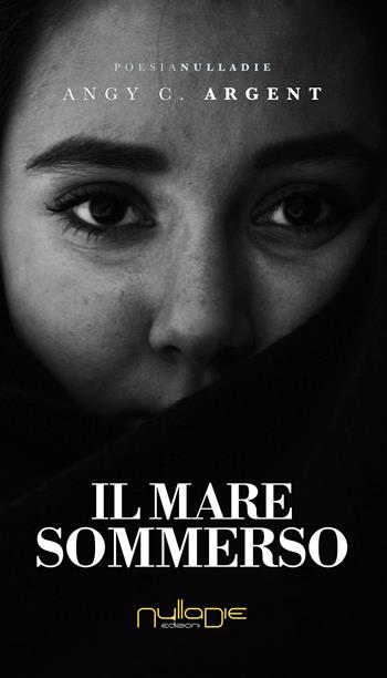 Il mare sommerso - Angy C. Argent - Libro Nulla Die 2018, Parva res. Poesia, prosa, prosimetro e critica letteraria | Libraccio.it