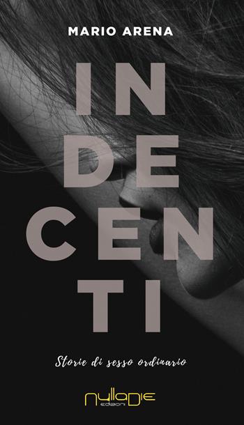 Indecenti. Storie di sesso ordinario - Mario Arena - Libro Nulla Die 2019 | Libraccio.it