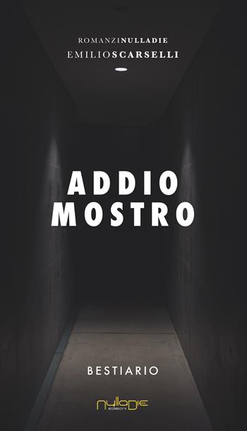 Addio mostro. Bestiario - Emilio Scarselli - Libro Nulla Die 2019, Parva res. I romanzi | Libraccio.it