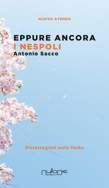 Eppure ancora i nespoli. Dissertazioni sullo haiku - Antonio Sacco - Libro Nulla Die 2020, Nuovo ateneo. Critica letteraria, cultura e società | Libraccio.it