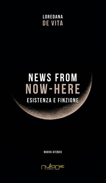 News from Now-Here. Esistenza e finzione - Loredana De Vita - Libro Nulla Die 2020 | Libraccio.it
