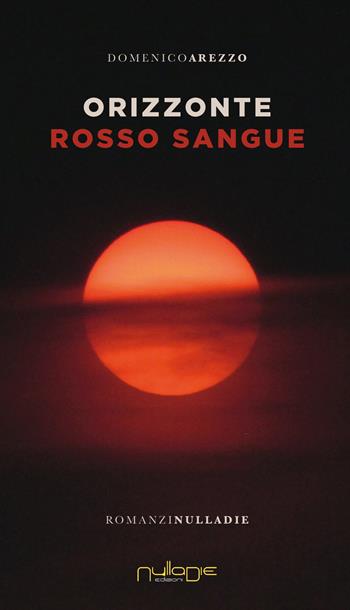 Orizzonte rosso sangue - Domenico Arezzo - Libro Nulla Die 2021, Parva res. I romanzi | Libraccio.it