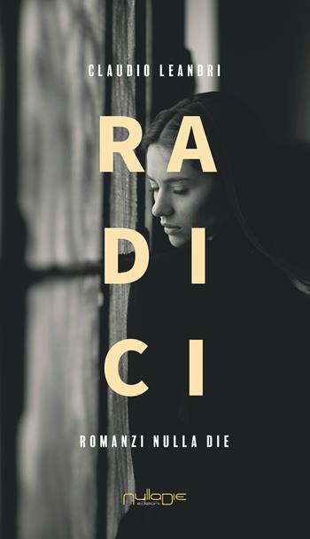 Radici - Claudio Leandri - Libro Nulla Die 2021, Parva res. I romanzi | Libraccio.it