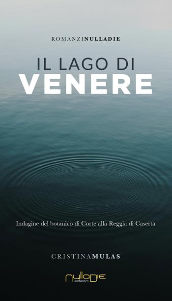 Il lago di Venere. Indagine del botanico di Corte alla Reggia di Caserta - Cristina Mulas - Libro Nulla Die 2022, Parva res. I romanzi | Libraccio.it