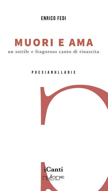 Muori e ama. Un sottile e fragoroso canto di rinascita - Enrico Fedi - Libro Nulla Die 2022, I canti | Libraccio.it