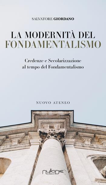 La modernità del fondamentalismo. Credenze e secolarizzazione al tempo del fondamentalismo - Salvatore Giordano - Libro Nulla Die 2023, Nuovo Ateneo. Ergo | Libraccio.it
