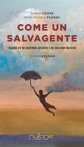 Come un salvagente. Dialogo tra un sacerdote cattolico e un sociologo marxista - Dario Leone, Nicola Florio - Libro Nulla Die 2022, Nuovo Ateneo. Ergo | Libraccio.it