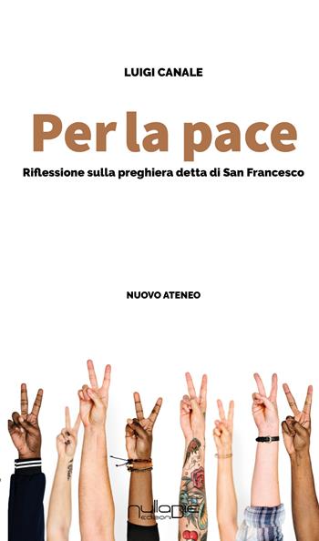 Per la pace. riflessioni sulla preghiera detta di san Francesco - Luigi Canale - Libro Nulla Die 2024, Nuovo Ateneo. Ergo | Libraccio.it